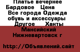 Платье вечернее. Бардовое › Цена ­ 500 - Все города Одежда, обувь и аксессуары » Другое   . Ханты-Мансийский,Нижневартовск г.